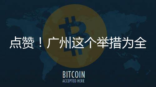点赞州这广个举全国措为首创